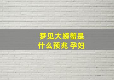 梦见大螃蟹是什么预兆 孕妇